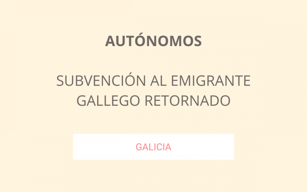 Subvención Galicia para emigrantes gallegas retornadas